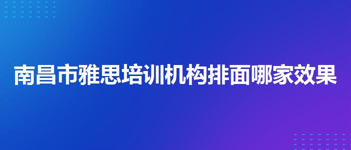 南昌市雅思培训机构排面哪家效果好