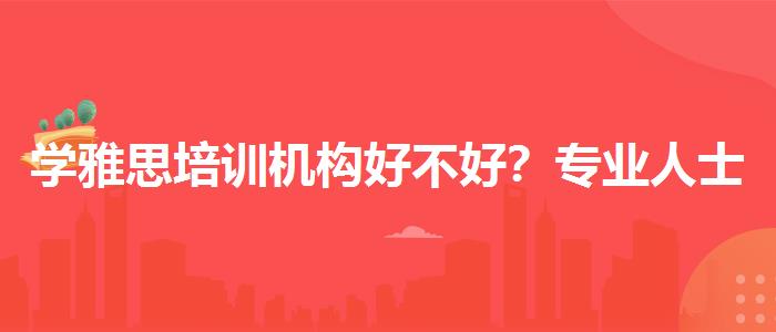 学雅思培训机构好不好？专业人士解析攻略