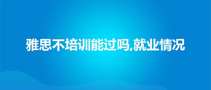 雅思不培训能过吗,就业情况