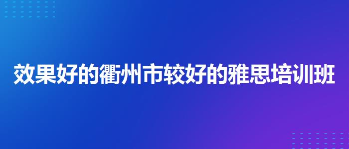 效果好的衢州市较好的雅思培训班