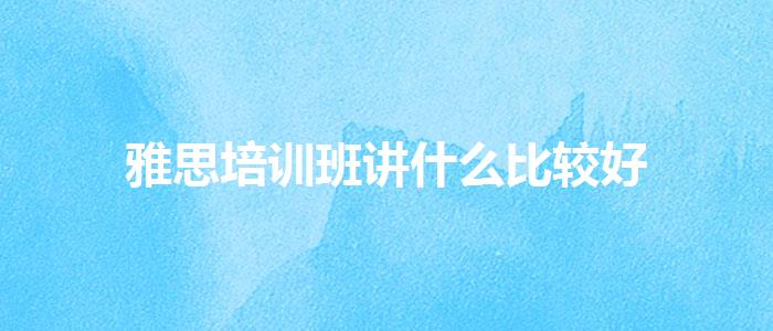 雅思培训班讲什么比较好