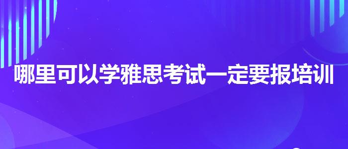 哪里可以学雅思考试一定要报培训班吗