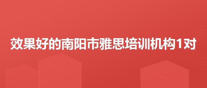 效果好的南阳市雅思培训机构1对1哪个好