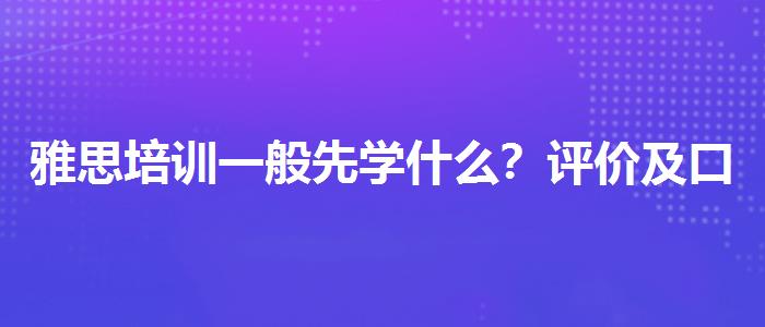 雅思培训一般先学什么？评价及口碑如何？