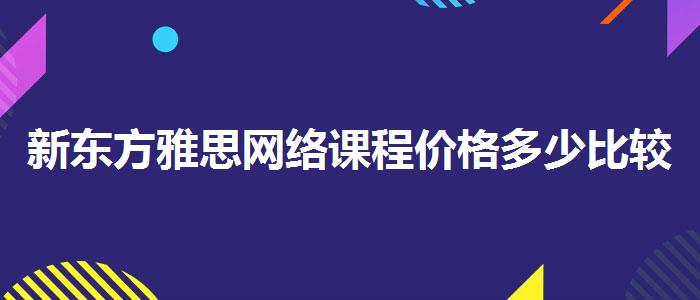 新东方雅思网络课程价格多少比较好