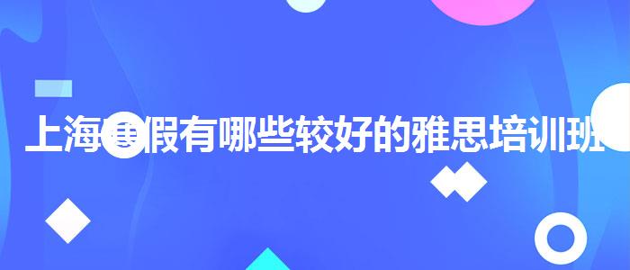 上海寒假有哪些较好的雅思培训班？专业人士解析攻略