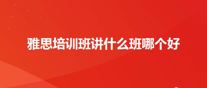 雅思培训班讲什么班哪个好