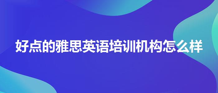 好点的雅思英语培训机构怎么样
