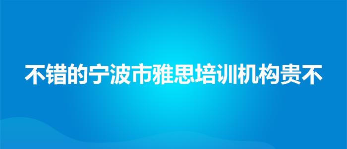 不错的宁波市雅思培训机构贵不