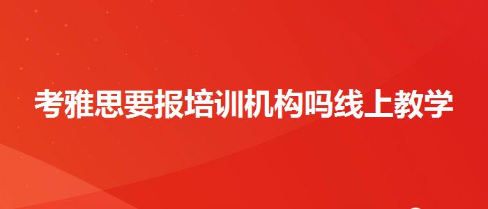 考雅思要报培训机构吗线上教学