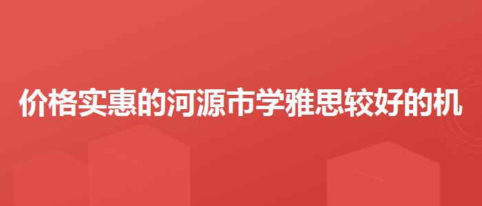 价格实惠的河源市学雅思较好的机构排名