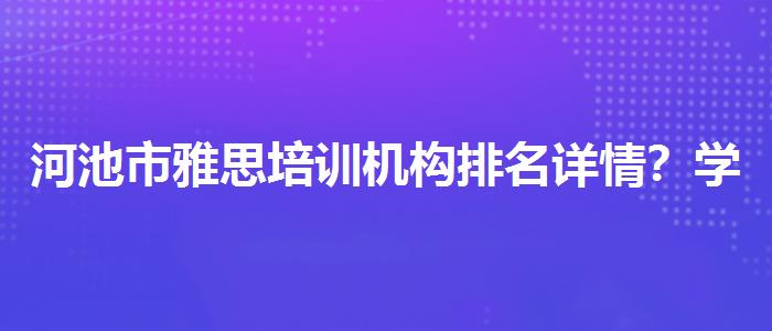 河池市雅思培训机构排名详情？学员口碑调查