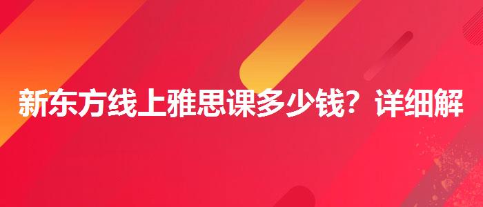 新东方线上雅思课多少钱？详细解读