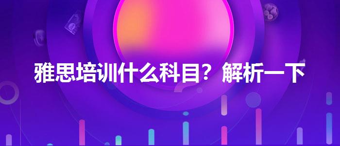 雅思培训什么科目？解析一下