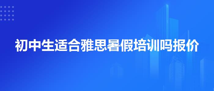 初中生适合雅思暑假培训吗报价