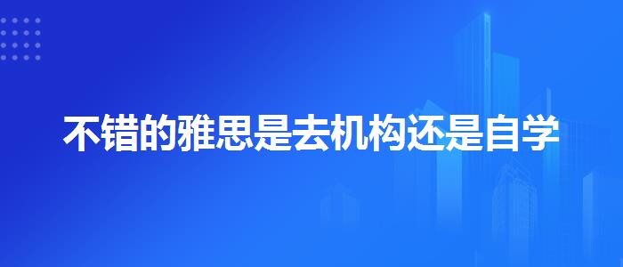 不错的雅思是去机构还是自学