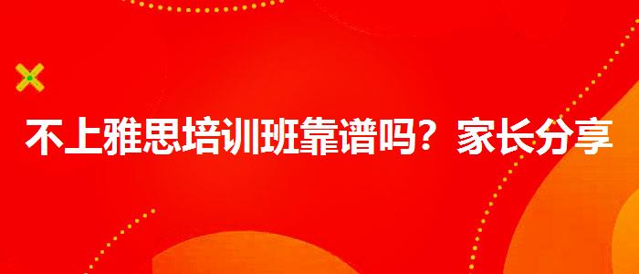 不上雅思培训班靠谱吗？家长分享心得