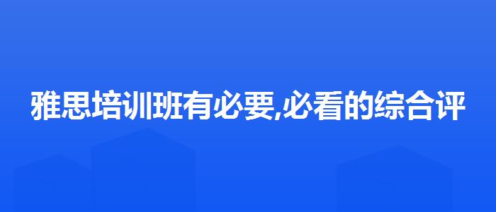 雅思培训班有必要,必看的综合评测