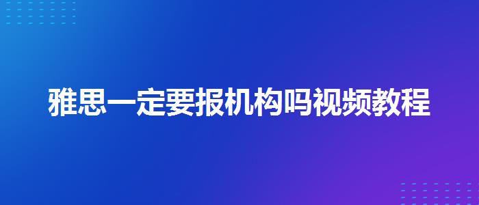 雅思一定要报机构吗视频教程